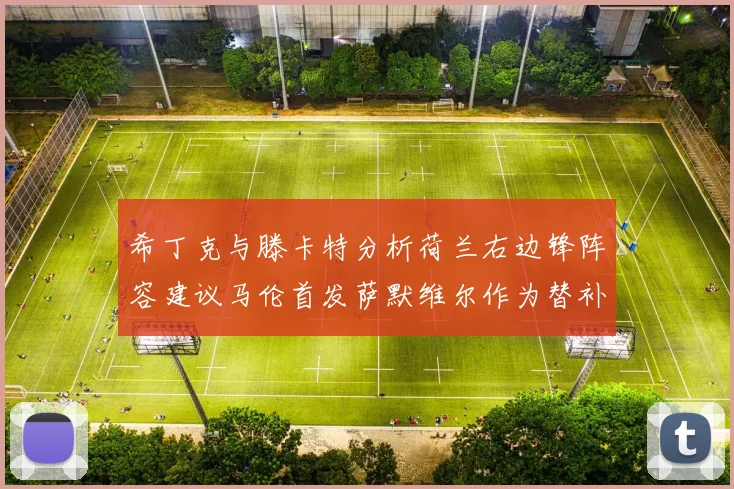 希丁克与滕卡特分析荷兰右边锋阵容建议马伦首发萨默维尔作为替补选择