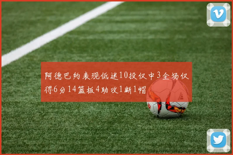 阿德巴约表现低迷10投仅中3全场仅得6分14篮板4助攻1断1帽