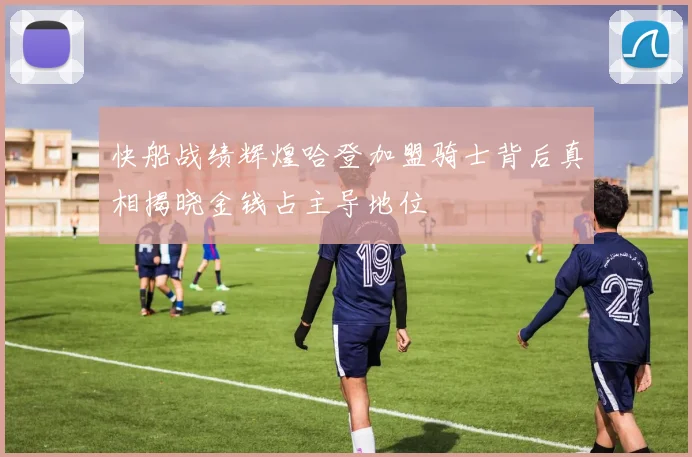 快船战绩辉煌哈登加盟骑士背后真相揭晓金钱占主导地位