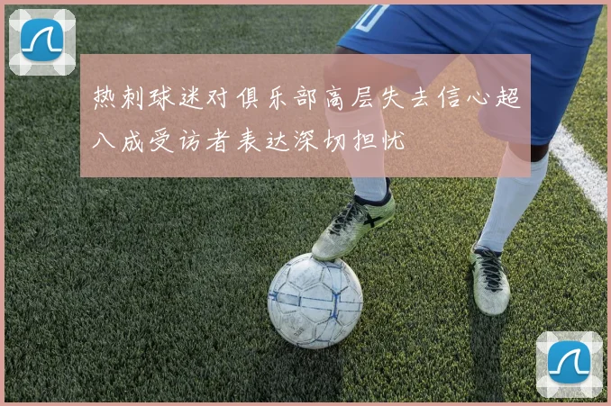 热刺球迷对俱乐部高层失去信心超八成受访者表达深切担忧