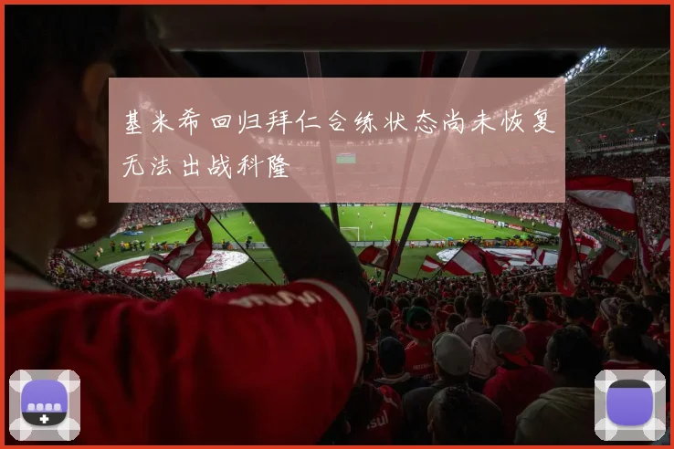 基米希回归拜仁合练状态尚未恢复无法出战科隆
