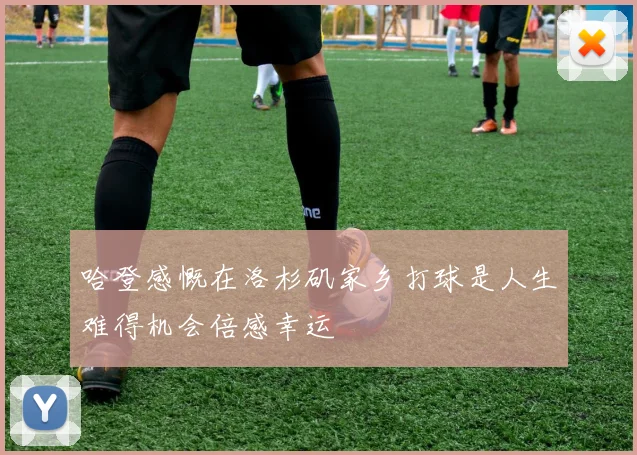 哈登感慨在洛杉矶家乡打球是人生难得机会倍感幸运