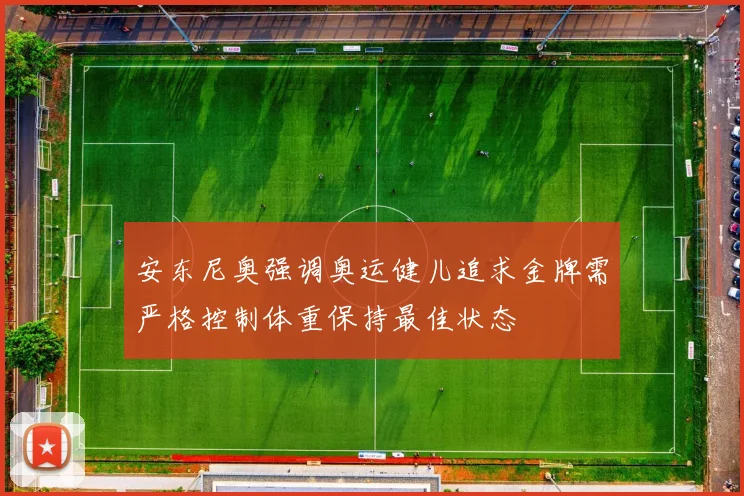 安东尼奥强调奥运健儿追求金牌需严格控制体重保持最佳状态
