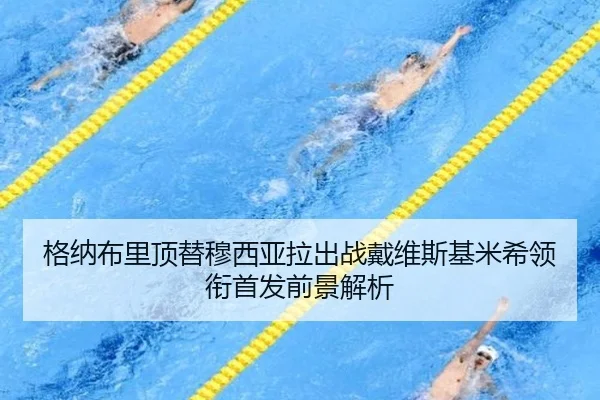 格纳布里顶替穆西亚拉出战戴维斯基米希领衔首发前景解析（YaboSports）